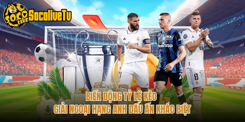 Biến Động Tỷ Lệ Kèo Giải Ngoại Hạng Anh Dấu Ấn Khác Biệt