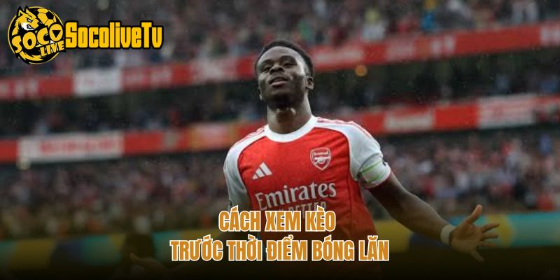 Cách xem kèo trước thời điểm bóng lăn