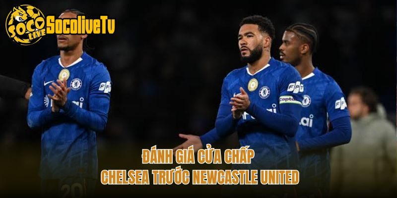 Đánh giá cửa chấp Chelsea trước Newcastle United