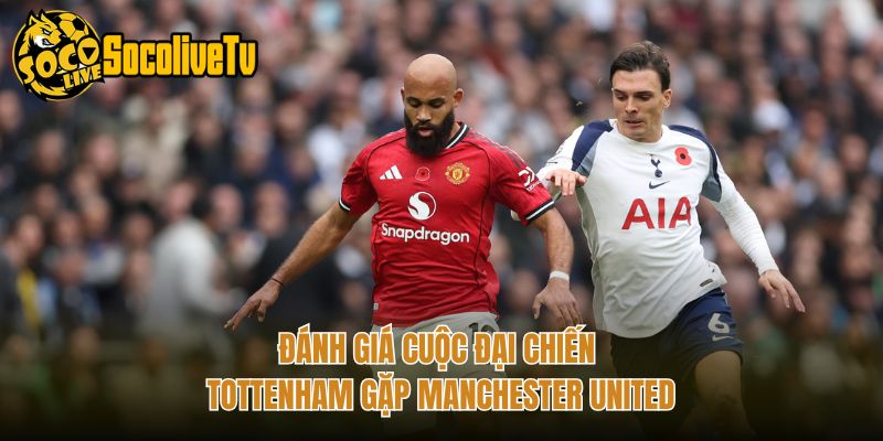 Đánh giá cuộc đại chiến Tottenham gặp Manchester United