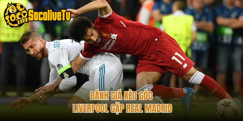 Đánh giá kèo góc Liverpool gặp Real Madrid