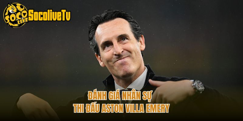 Đánh giá nhân sự thi đấu Aston Villa Emery