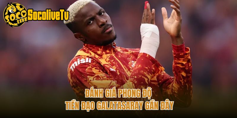 Đánh giá phong độ tiền đạo Galatasaray gần đây