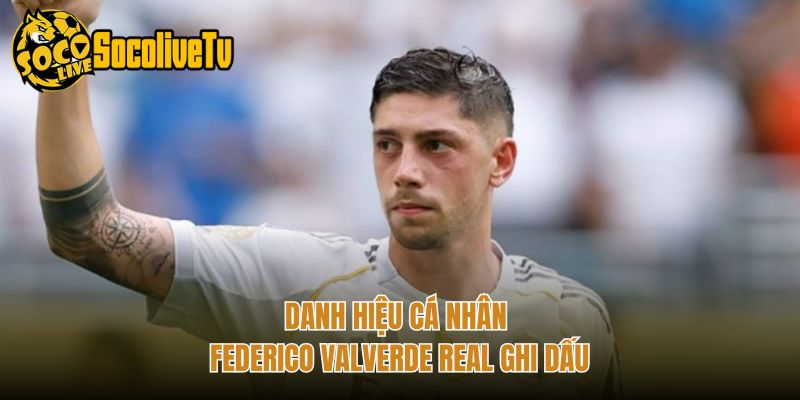 Danh hiệu cá nhân Federico Valverde Real ghi dấu