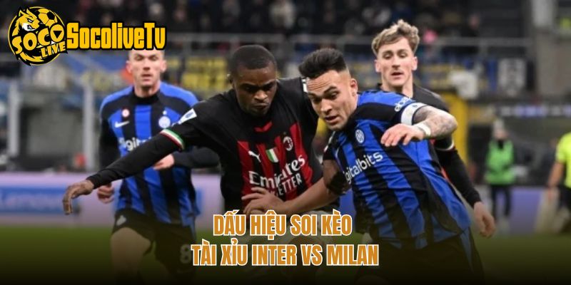 Dấu hiệu soi kèo tài xỉu Inter vs Milan