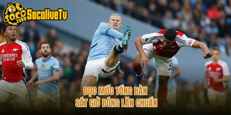 Đọc mốc tổng bàn sát giờ bóng lăn chuẩn