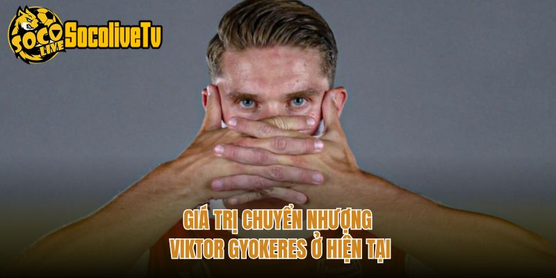 Giá trị chuyển nhượng Viktor Gyokeres ở hiện tại