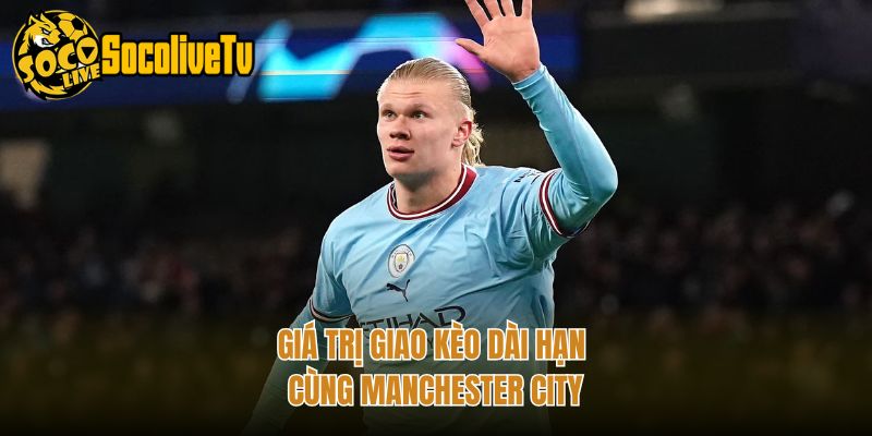 Giá trị giao kèo dài hạn cùng Manchester City