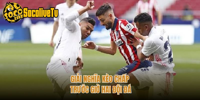 Giải nghĩa kèo chấp trước giờ hai đội đá