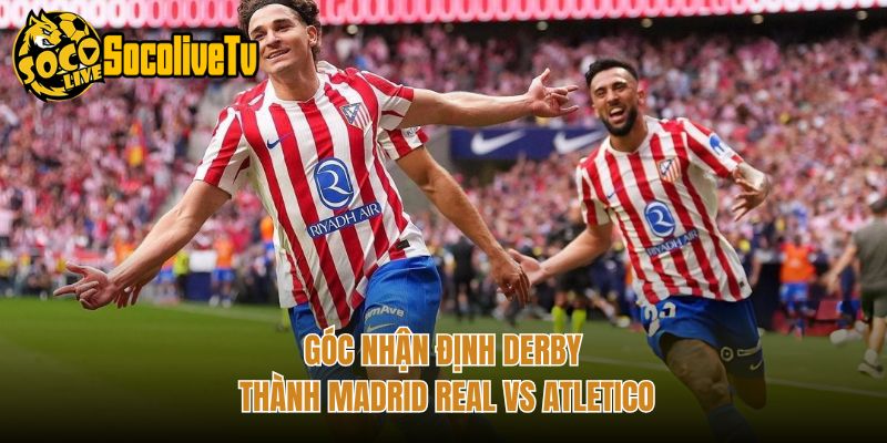 Góc nhận định derby thành Madrid Real vs Atletico