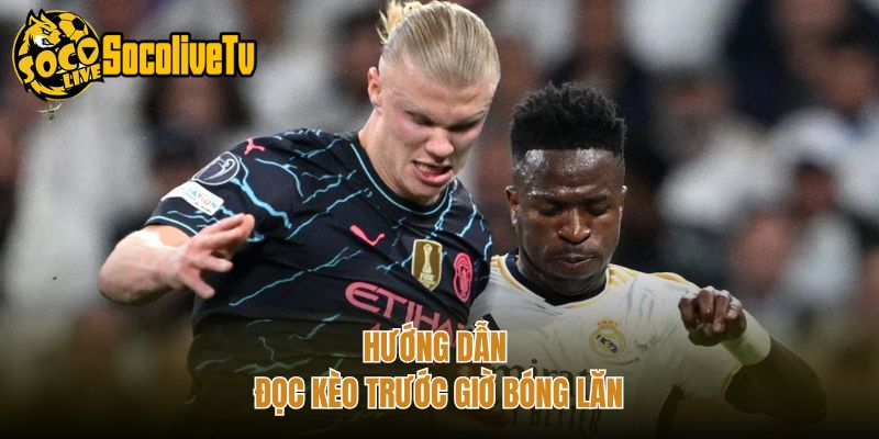 Hướng dẫn đọc kèo trước giờ bóng lăn