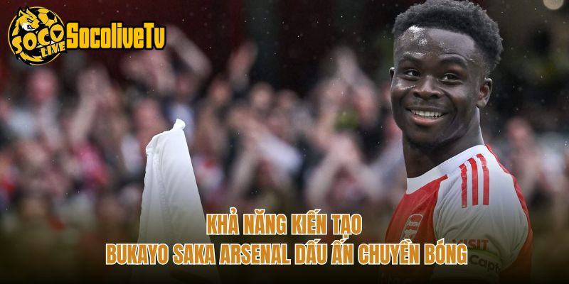Khả Năng Kiến Tạo Bukayo Saka Arsenal Dấu Ấn Chuyền Bóng
