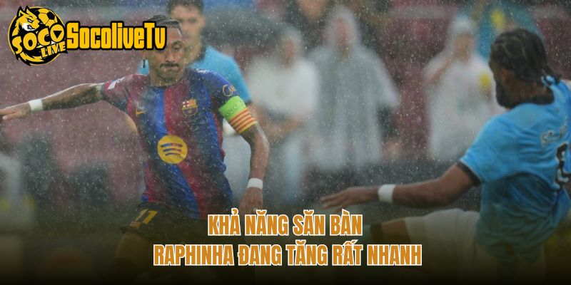 Khả năng săn bàn Raphinha đang tăng rất nhanh