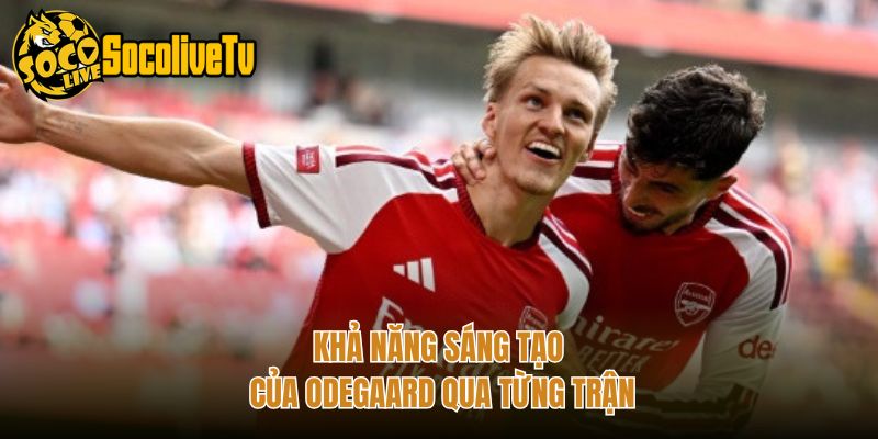 Khả năng sáng tạo của Odegaard qua từng trận