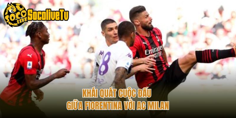 Khái quát cuộc đấu giữa Fiorentina với AC Milan