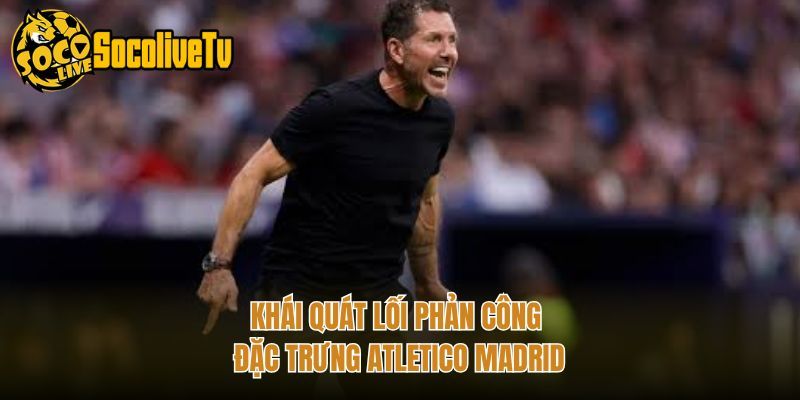 Khái quát lối phản công đặc trưng Atletico Madrid