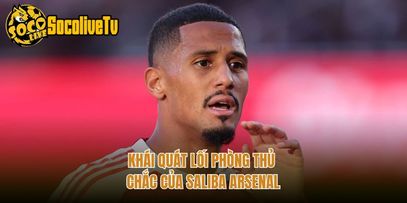 Khái quát lối phòng thủ chắc của Saliba Arsenal