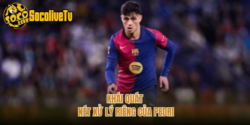 Khái quát nét xử lý riêng của Pedri