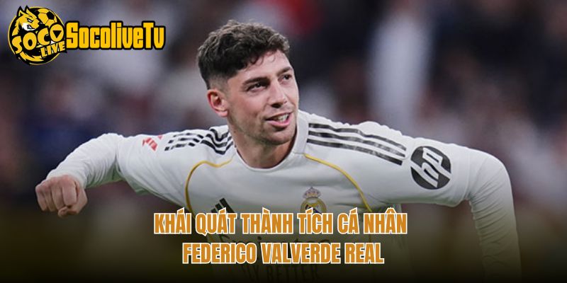 Khái quát thành tích cá nhân Federico Valverde Real