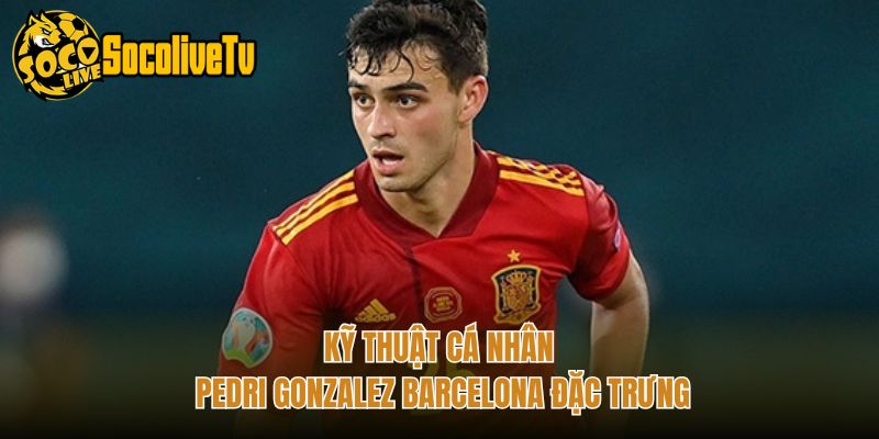 Kỹ thuật cá nhân Pedri Gonzalez Barcelona đặc trưng