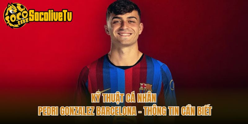 Kỹ Thuật Cá Nhân Pedri Gonzalez Barcelona - Thông Tin Cần Biết