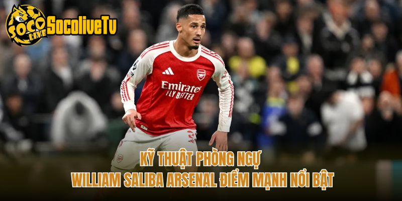 Kỹ Thuật Phòng Ngự William Saliba Arsenal Điểm Mạnh Nổi Bật
