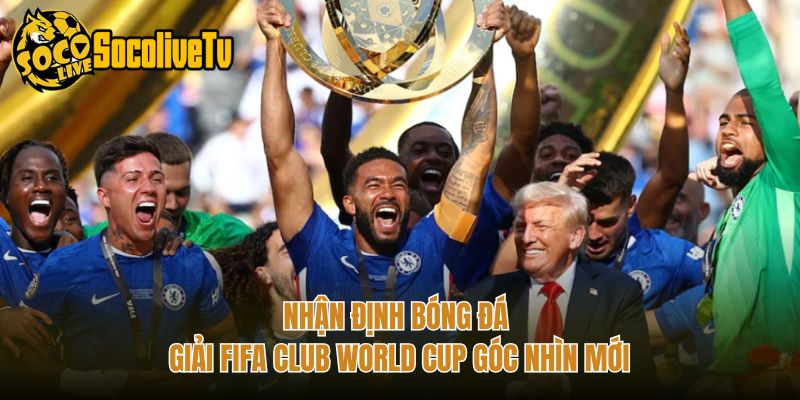 Nhận Định Bóng Đá Giải FIFA Club World Cup Góc Nhìn Mới