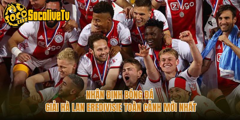 Nhận Định Bóng Đá Giải Hà Lan Eredivisie Toàn Cảnh Mới Nhất