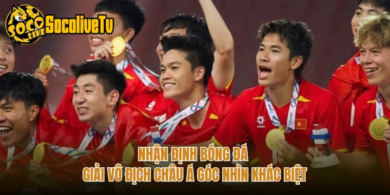 Nhận Định Bóng Đá Giải Vô Địch Châu Á Góc Nhìn Khác Biệt
