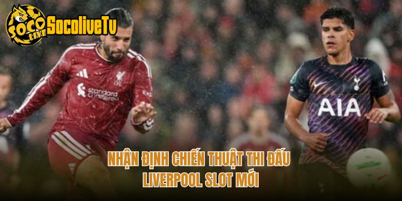 Nhận định chiến thuật thi đấu Liverpool Slot mới