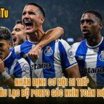 Nhận Định Cơ Hội Đi Tiếp Câu Lạc Bộ Porto Góc Nhìn Toàn Diện