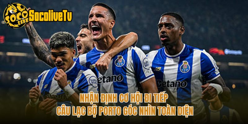 Nhận Định Cơ Hội Đi Tiếp Câu Lạc Bộ Porto Góc Nhìn Toàn Diện