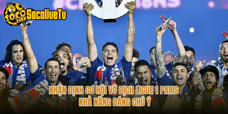 Nhận Định Cơ Hội Vô Địch Ligue 1 Paris Khả Năng Đáng Chú Ý