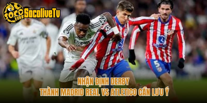 Nhận Định Derby Thành Madrid Real Vs Atletico Cần Lưu Ý
