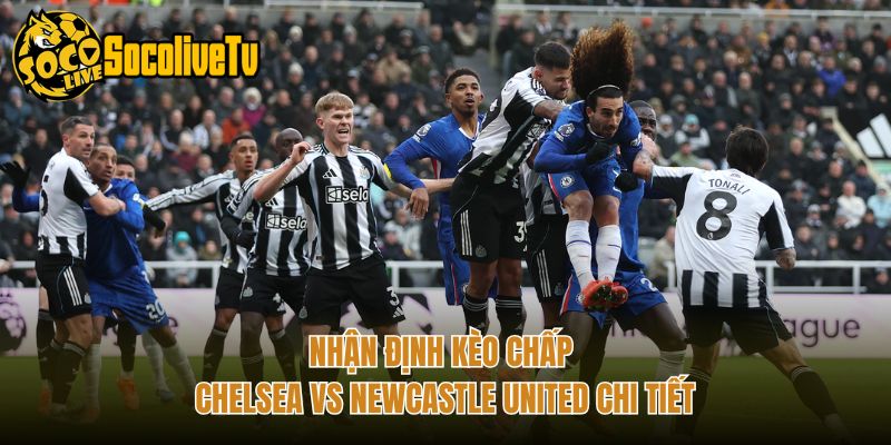 Nhận Định Kèo Chấp Chelsea Vs Newcastle United Chi Tiết