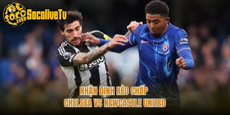 Nhận định kèo chấp Chelsea vs Newcastle United