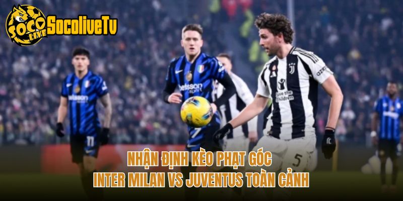Nhận Định Kèo Phạt Góc Inter Milan Vs Juventus Toàn Cảnh