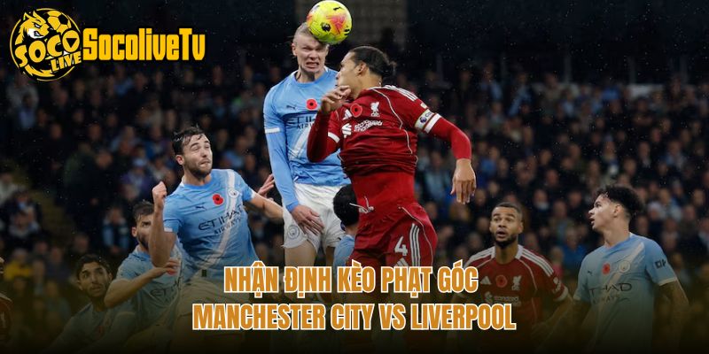 Nhận Định Kèo Phạt Góc Manchester City Vs Liverpool
