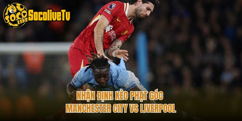 Nhận định kèo phạt góc Manchester City vs Liverpool