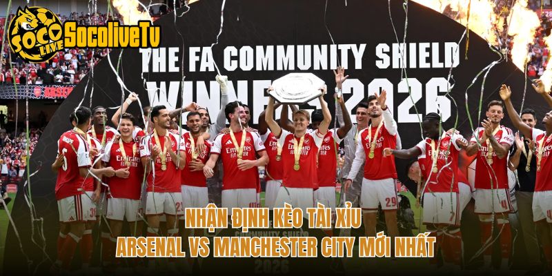 Nhận Định Kèo Tài Xỉu Arsenal Vs Manchester City Mới Nhất