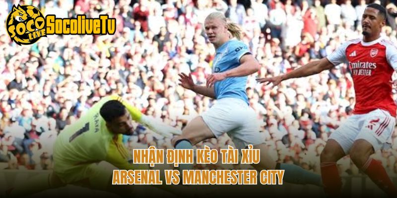 Nhận định kèo tài xỉu Arsenal vs Manchester City