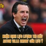 Nhận Định Lực Lượng Thi Đấu Aston Villa Emery Cần Lưu Ý