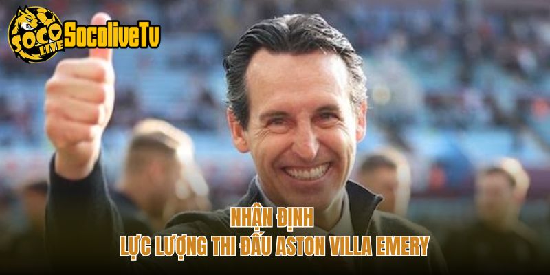 Nhận định lực lượng thi đấu Aston Villa Emery