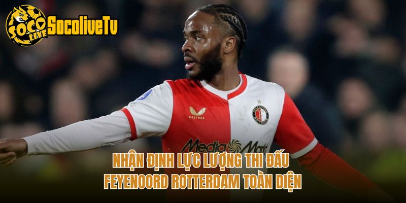 Nhận Định Lực Lượng Thi Đấu Feyenoord Rotterdam Toàn Diện