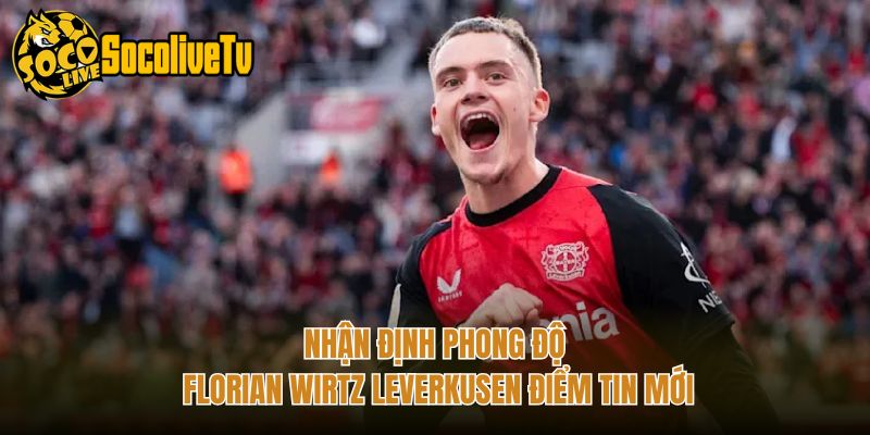 Nhận Định Phong Độ Florian Wirtz Leverkusen Điểm Tin Mới