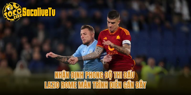 Nhận Định Phong Độ Thi Đấu Lazio Rome Màn Trình Diễn Gần Đây