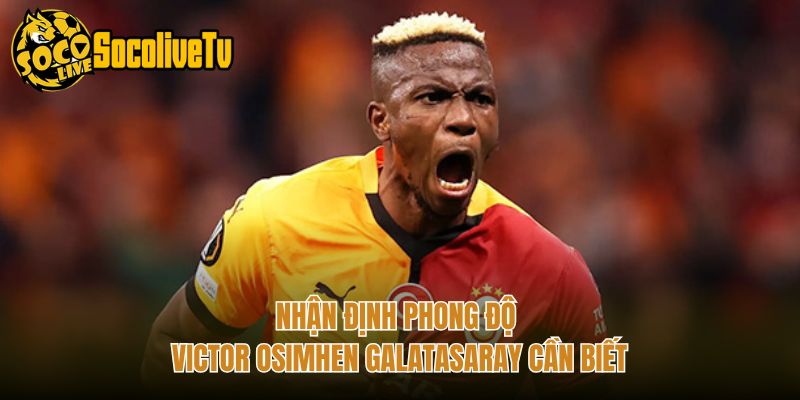 Nhận Định Phong Độ Victor Osimhen Galatasaray Cần Biết