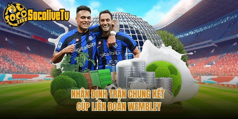 Nhận định trận chung kết cúp Liên Đoàn Wembley