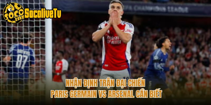 Nhận Định Trận Đại Chiến Paris Germain Vs Arsenal Cần Biết