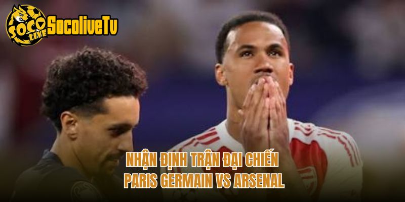 Nhận định trận đại chiến Paris Germain vs Arsenal